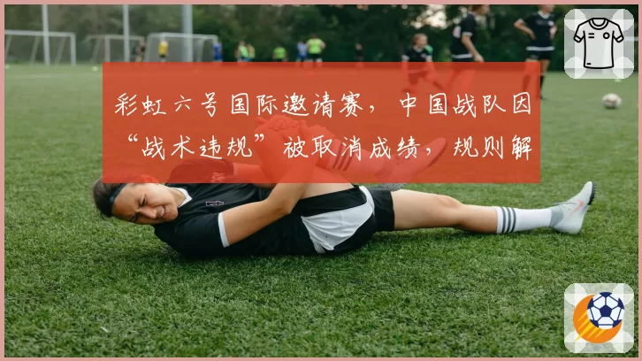 彩虹六号国际邀请赛，中国战队因“战术违规”被取消成绩，规则解释是否过于模糊？