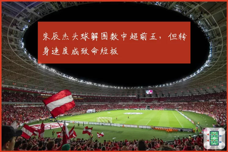 朱辰杰头球解围数中超前五，但转身速度成致命短板