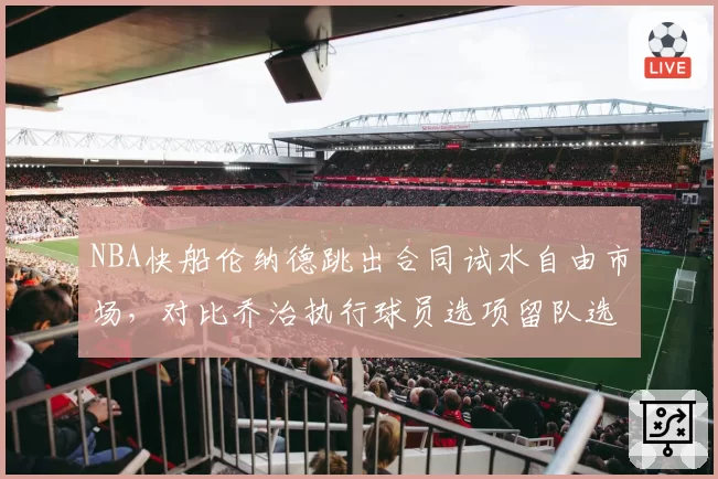 NBA快船伦纳德跳出合同试水自由市场，对比乔治执行球员选项留队选择迥异
