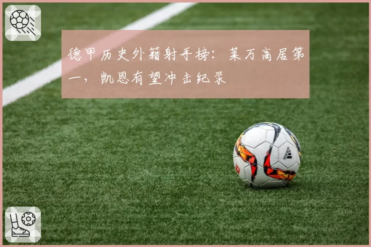 德甲历史外籍射手榜：莱万高居第一，凯恩有望冲击纪录