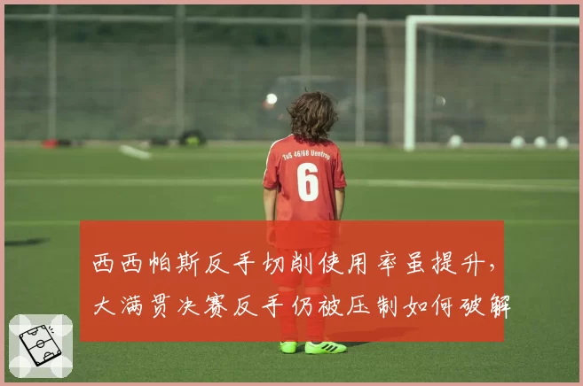 西西帕斯反手切削使用率虽提升，大满贯决赛反手仍被压制如何破解？