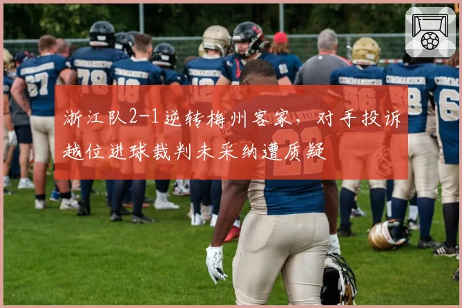 浙江队2-1逆转梅州客家，对手投诉越位进球裁判未采纳遭质疑