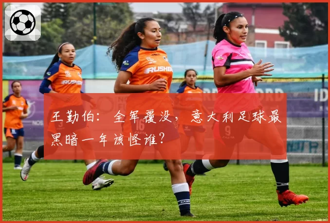 王勤伯：全军覆没，意大利足球最黑暗一年该怪谁？