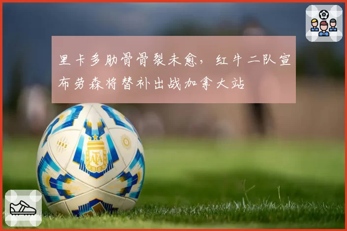 里卡多肋骨骨裂未愈,红牛二队宣布劳森将替补出战加拿大站