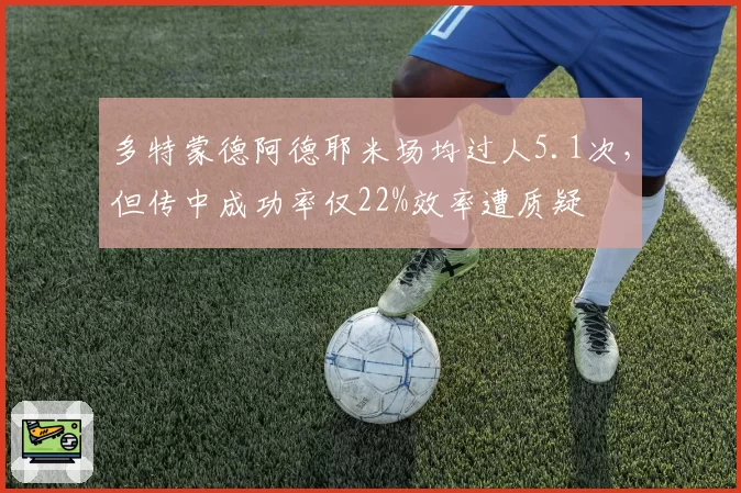 多特蒙德阿德耶米场均过人5.1次，但传中成功率仅22%效率遭质疑