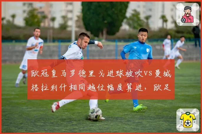 欧冠皇马罗德里戈进球被吹vs曼城格拉利什相同越位幅度算进，欧足联VAR划线标准成谜