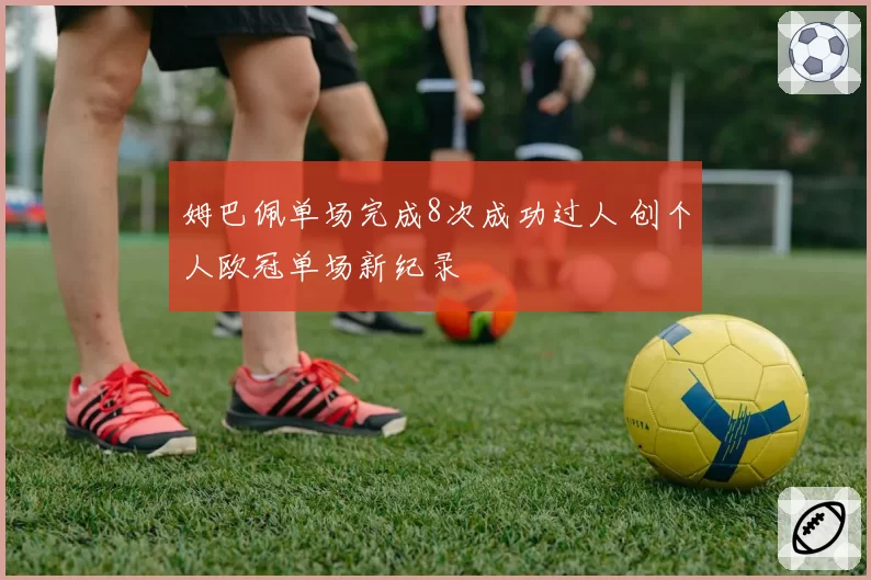 姆巴佩单场完成8次成功过人 创个人欧冠单场新纪录