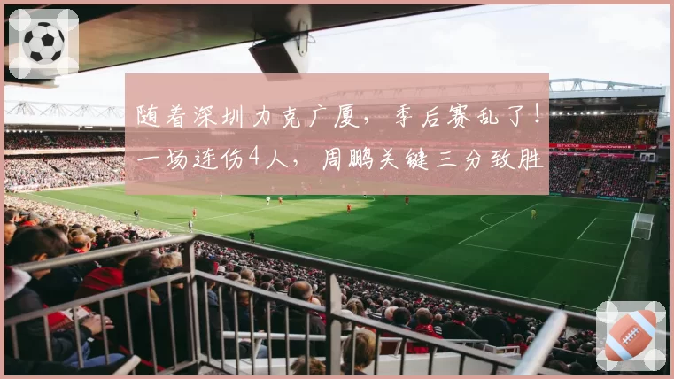 随着深圳力克广厦，季后赛乱了！一场连伤4人，周鹏关键三分致胜