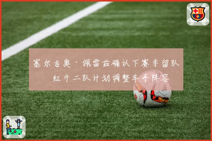 塞尔吉奥·佩雷兹确认下赛季留队，红牛二队计划调整车手阵容