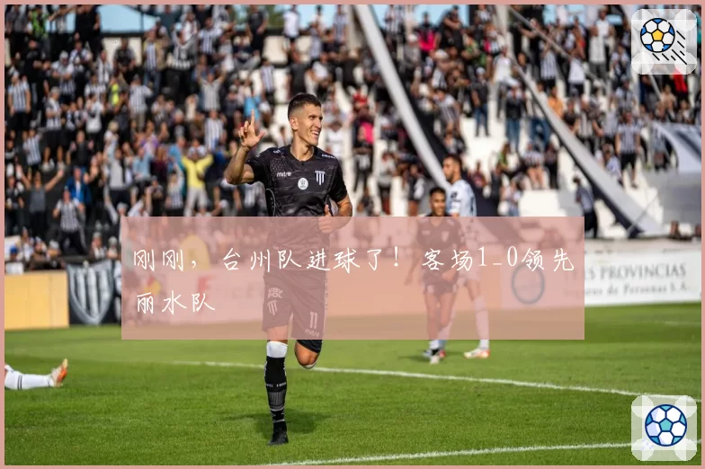 刚刚，台州队进球了！客场1_0领先丽水队
