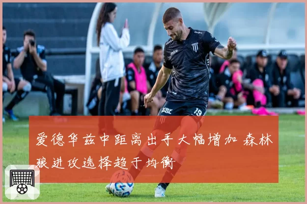 爱德华兹中距离出手大幅增加 森林狼进攻选择趋于均衡