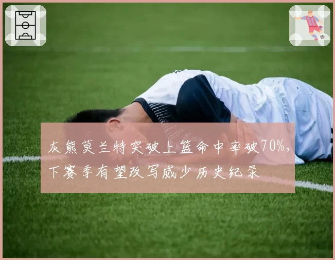 灰熊莫兰特突破上篮命中率破70%,下赛季有望改写威少历史纪录