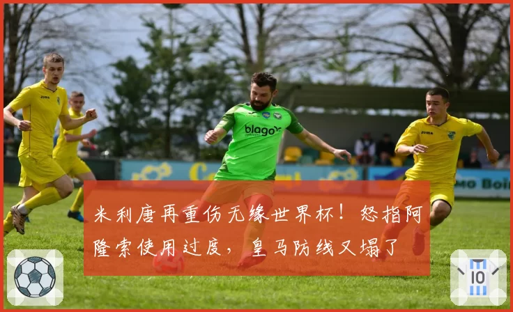 米利唐再重伤无缘世界杯！怒指阿隆索使用过度，皇马防线又塌了