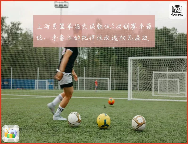 上海男篮单场失误数仅5次创赛季最低,李春江的纪律性改造初见成效?
