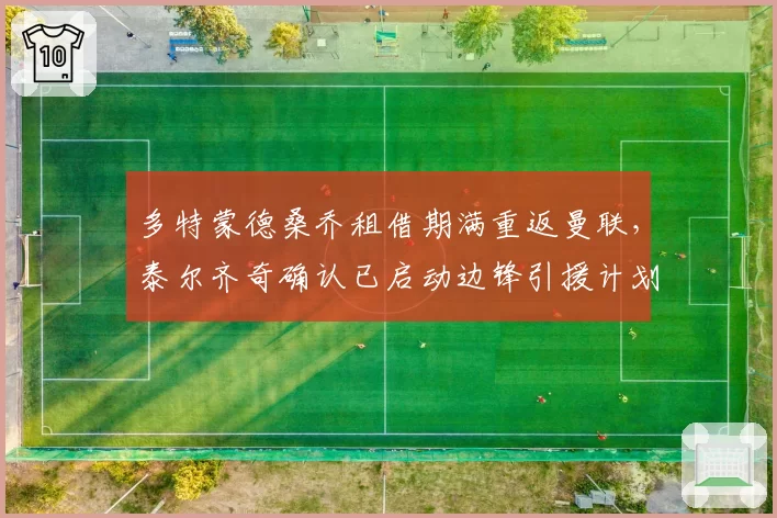 多特蒙德桑乔租借期满重返曼联，泰尔齐奇确认已启动边锋引援计划