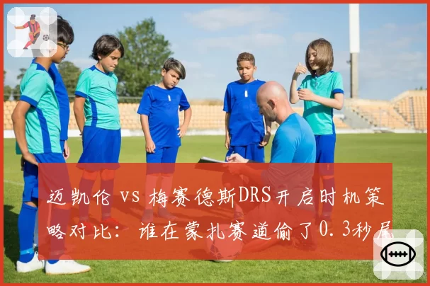 迈凯伦 vs 梅赛德斯DRS开启时机策略对比:谁在蒙扎赛道偷了0.3秒尾速?