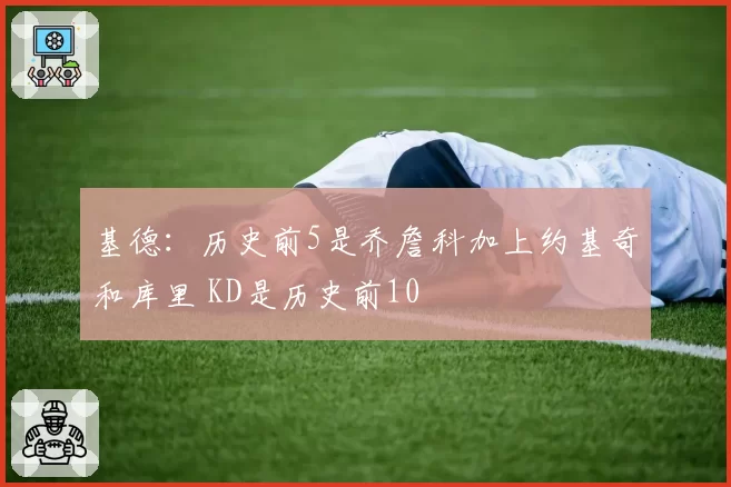 基德：历史前5是乔詹科加上约基奇和库里 KD是历史前10