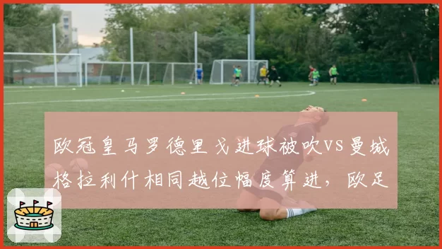 欧冠皇马罗德里戈进球被吹vs曼城格拉利什相同越位幅度算进，欧足联VAR划线标准成谜
