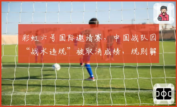 彩虹六号国际邀请赛，中国战队因“战术违规”被取消成绩，规则解释是否过于模糊？