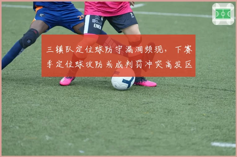 三镇队定位球防守漏洞频现，下赛季定位球攻防或成判罚冲突高发区